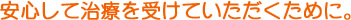 安心して治療を受けていただくために。