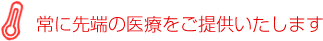 常に先端の医療をご提供いたします